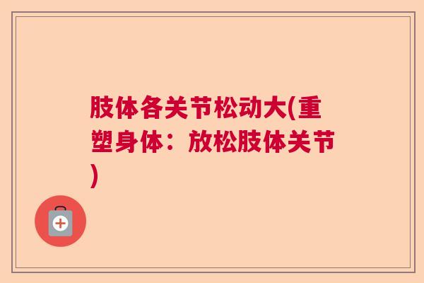 肢体各关节松动大(重塑身体:放松肢体关节) 肢体各关节松动大(重塑身体:放松肢体关节)