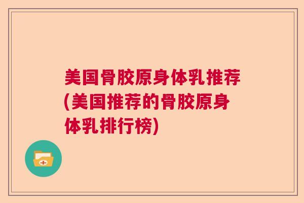美国骨胶原身体乳推荐(美国推荐的骨胶原身体乳排行榜) 美国骨胶原身体乳推荐(美国推荐的骨胶原身体乳排行榜)