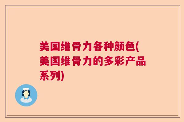美国维骨力各种颜色(美国维骨力的多彩产品系列)