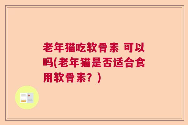 老年猫吃软骨素 可以吗(老年猫是否适合食用软骨素?)