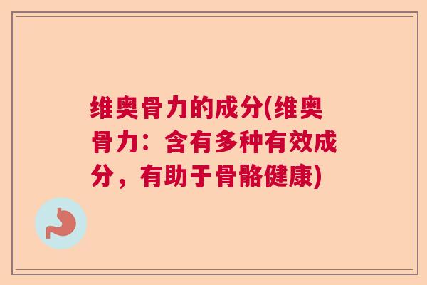 维奥骨力的成分(维奥骨力:含有多种有效成分,有助于骨骼健康)