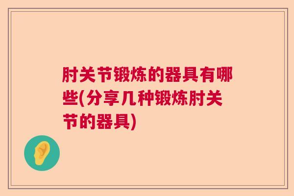肘关节锻炼的器具有哪些(分享几种锻炼肘关节的器具)