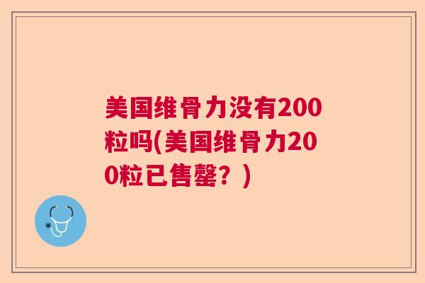 美国维骨力没有200粒吗(美国维骨力200粒已售罄?)