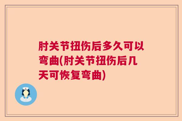 肘关节扭伤后多久可以弯曲(肘关节扭伤后几天可恢复弯曲)