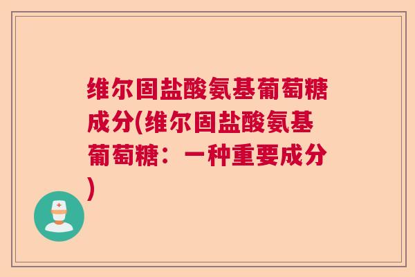 维尔固盐酸氨基葡萄糖成分(维尔固盐酸氨基葡萄糖：一种重要成分)
