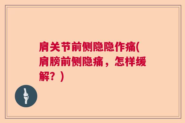 肩关节前侧隐隐作痛(肩膀前侧隐痛,怎样缓解?)