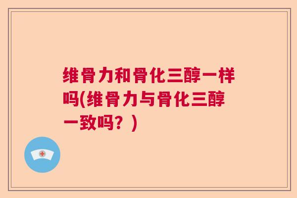 维骨力和骨化三醇一样吗(维骨力与骨化三醇一致吗？)