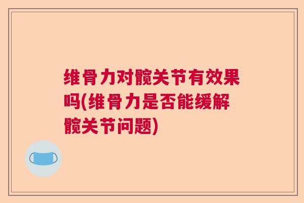 维骨力对髋关节有效果吗(维骨力是否能缓解髋关节问题) 维骨力对髋关节有效果吗(维骨力是否能缓解髋关节问题)