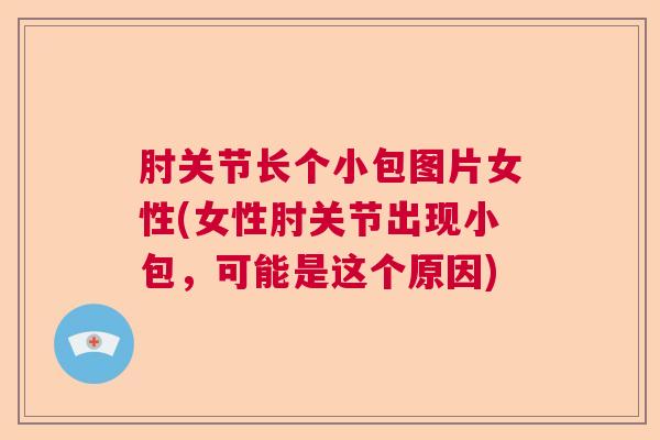肘关节长个小包图片女性(女性肘关节出现小包,可能是这个原因) 肘关节长个小包图片女性(女性肘关节出现小包,可能是这个原因)