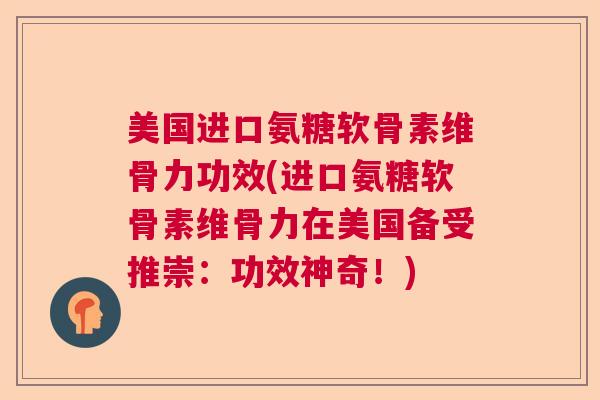 美国进口氨糖软骨素维骨力功效(进口氨糖软骨素维骨力在美国备受推崇:功效神奇!) 美国进口氨糖软骨素维骨力功效(进口氨糖软骨素维骨力在美国备受推崇:功效神奇!)