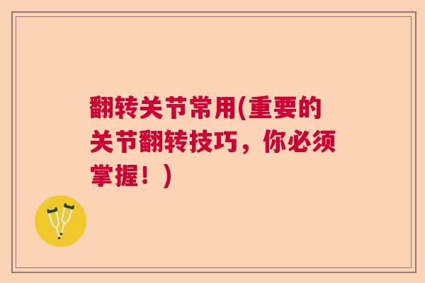 翻转关节常用(重要的关节翻转技巧,你必须掌握!)