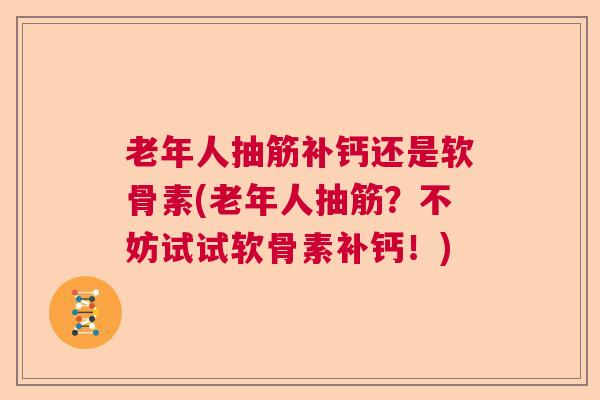 老年人抽筋补钙还是软骨素(老年人抽筋？不妨试试软骨素补钙！)