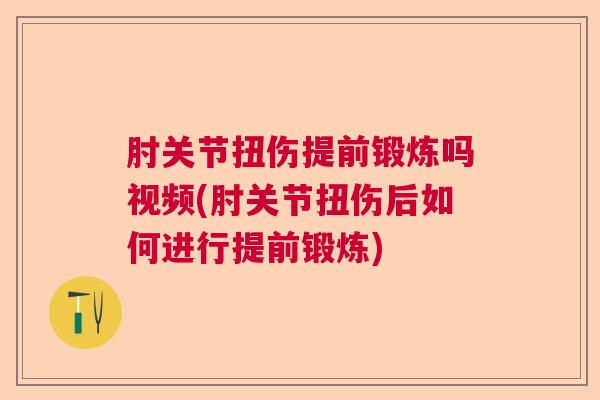 肘关节扭伤提前锻炼吗视频(肘关节扭伤后如何进行提前锻炼)