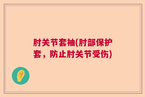 肘关节套袖(肘部保护套,防止肘关节受伤)