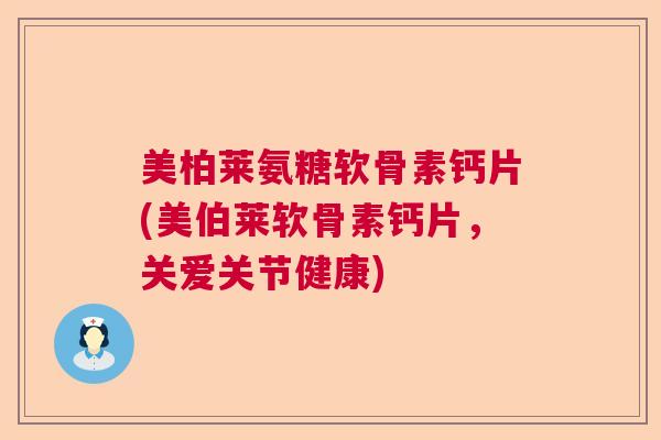 美柏莱氨糖软骨素钙片(美伯莱软骨素钙片,关爱关节健康) 美柏莱氨糖软骨素钙片(美伯莱软骨素钙片,关爱关节健康)