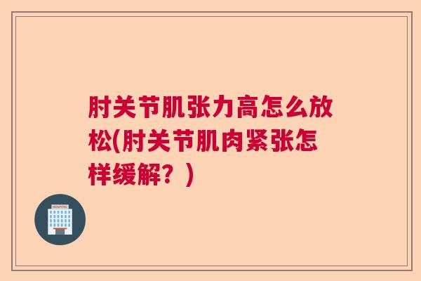 肘关节肌张力高怎么放松(肘关节肌肉紧张怎样缓解？)