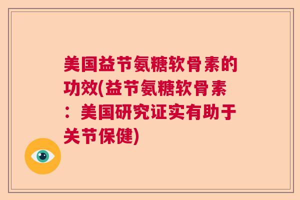 美国益节氨糖软骨素的功效(益节氨糖软骨素：美国研究证实有助于关节保健)