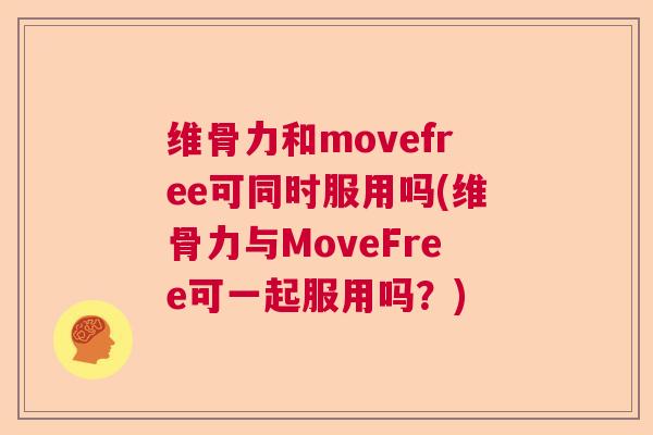 维骨力和movefree可同时服用吗(维骨力与MoveFree可一起服用吗?)