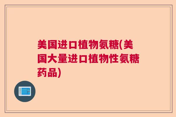 美国进口植物氨糖(美国大量进口植物性氨糖药品)