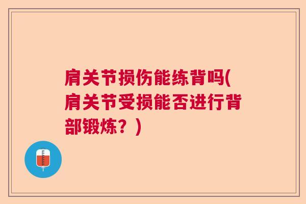 肩关节损伤能练背吗(肩关节受损能否进行背部锻炼?) 肩关节损伤能练背吗(肩关节受损能否进行背部锻炼?)