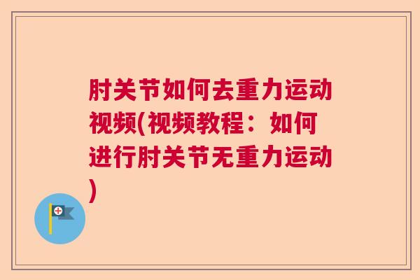肘关节如何去重力运动视频(视频教程:如何进行肘关节无重力运动)