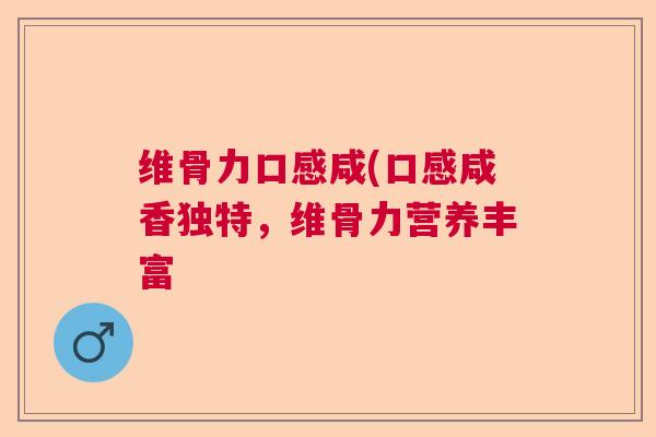 维骨力口感咸(口感咸香独特,维骨力营养丰富