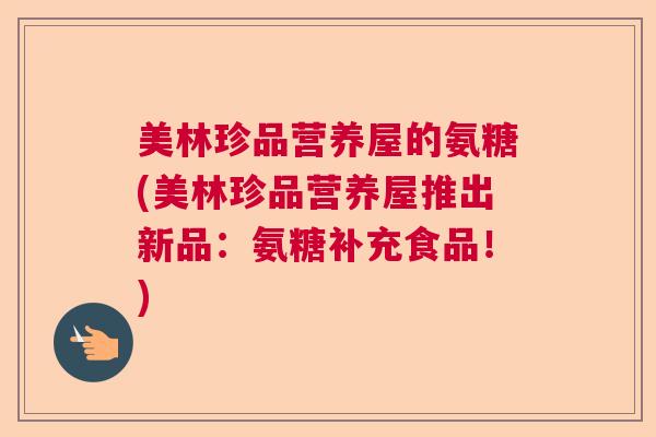 美林珍品营养屋的氨糖(美林珍品营养屋推出新品：氨糖补充食品！)