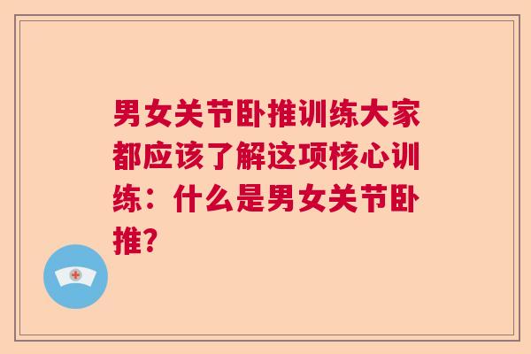 男女关节卧推训练大家都应该了解这项核心训练:什么是男女关节卧推? 男女关节卧推训练大家都应该了解这项核心训练:什么是男女关节卧推?