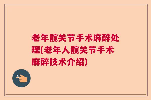 老年髋关节手术麻醉处理(老年人髋关节手术麻醉技术介绍) 老年髋关节手术麻醉处理(老年人髋关节手术麻醉技术介绍)