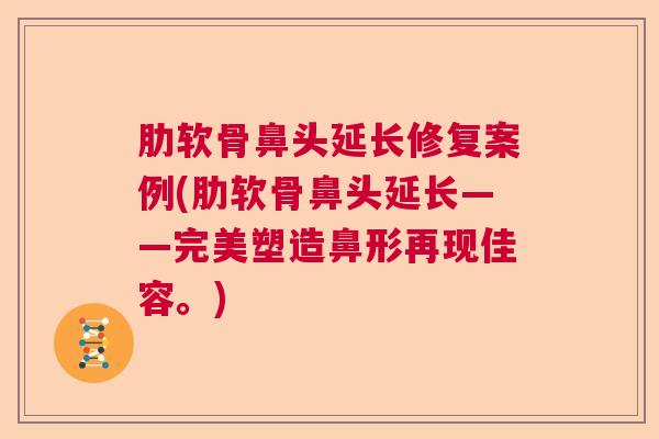 肋软骨鼻头延长修复案例(肋软骨鼻头延长——完美塑造鼻形再现佳容。)