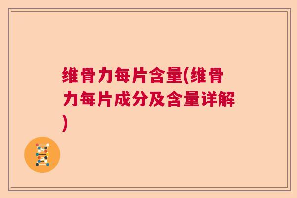 维骨力每片含量(维骨力每片成分及含量详解)