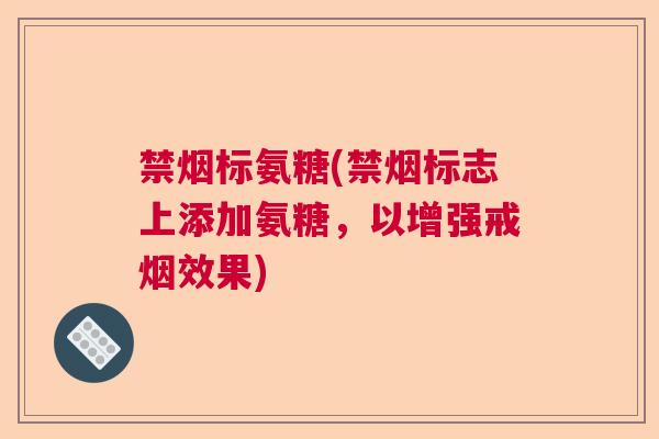 禁烟标氨糖(禁烟标志上添加氨糖，以增强戒烟效果)
