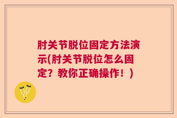 肘关节脱位固定方法演示(肘关节脱位怎么固定?教你正确操作!) 肘关节脱位固定方法演示(肘关节脱位怎么固定?教你正确操作!)