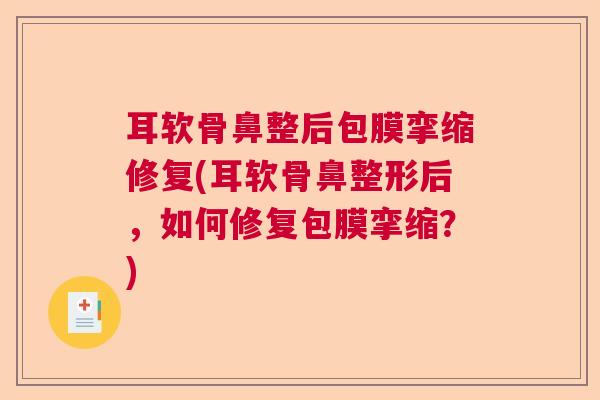 耳软骨鼻整后包膜挛缩修复(耳软骨鼻整形后,如何修复包膜挛缩?) 耳软骨鼻整后包膜挛缩修复(耳软骨鼻整形后,如何修复包膜挛缩?)
