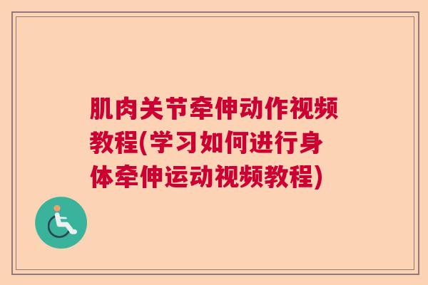 肌肉关节牵伸动作视频教程(学习如何进行身体牵伸运动视频教程)