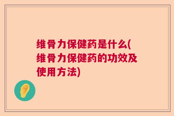 维骨力保健药是什么(维骨力保健药的功效及使用方法)