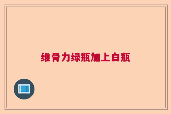 维骨力绿瓶加上白瓶