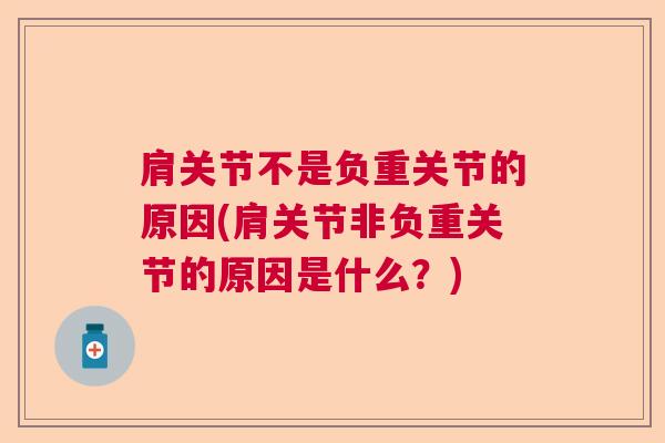 肩关节不是负重关节的原因(肩关节非负重关节的原因是什么?) 肩关节不是负重关节的原因(肩关节非负重关节的原因是什么?)
