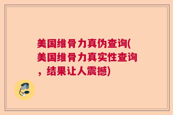 美国维骨力真伪查询(美国维骨力真实性查询，结果让人震撼)