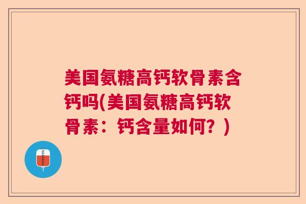 美国氨糖高钙软骨素含钙吗(美国氨糖高钙软骨素:钙含量如何?)