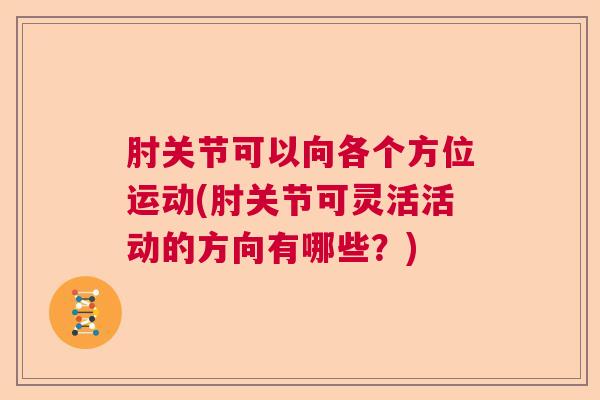 肘关节可以向各个方位运动(肘关节可灵活活动的方向有哪些?)
