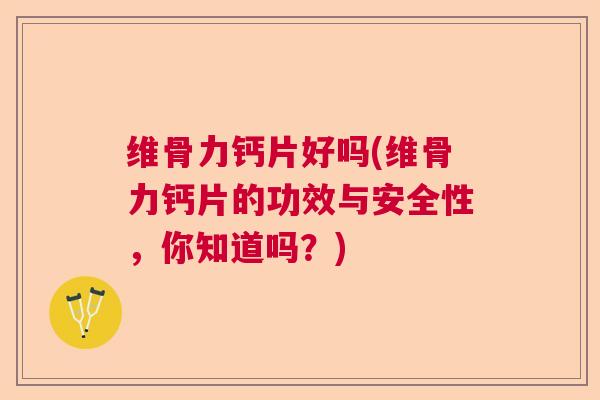 维骨力钙片好吗(维骨力钙片的功效与安全性,你知道吗?)