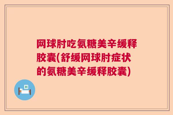 网球肘吃氨糖美辛缓释胶囊(舒缓网球肘症状的氨糖美辛缓释胶囊)