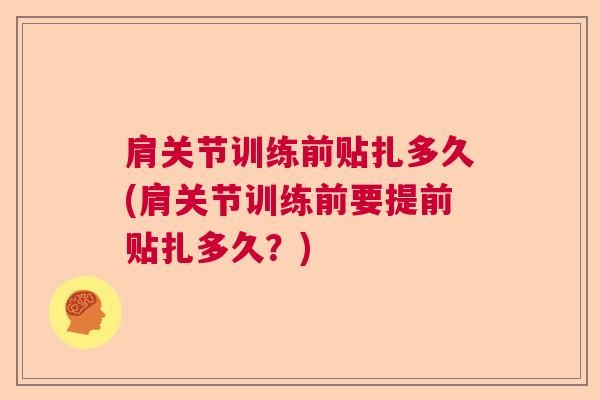 肩关节训练前贴扎多久(肩关节训练前要提前贴扎多久?)