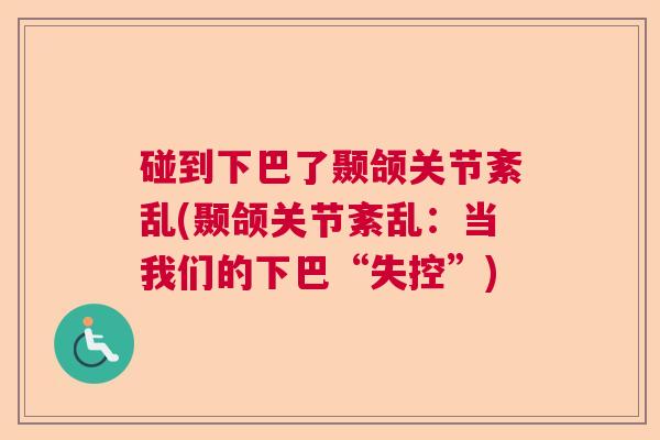 碰到下巴了颞颌关节紊乱(颞颌关节紊乱:当我们的下巴“失控”)