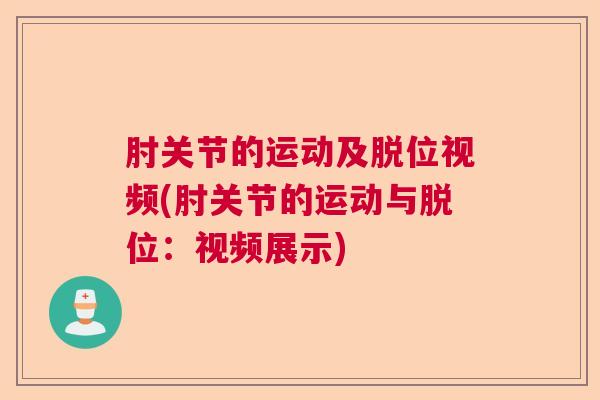 肘关节的运动及脱位视频(肘关节的运动与脱位:视频展示)