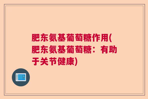 肥东氨基葡萄糖作用(肥东氨基葡萄糖:有助于关节健康) 肥东氨基葡萄糖作用(肥东氨基葡萄糖:有助于关节健康)