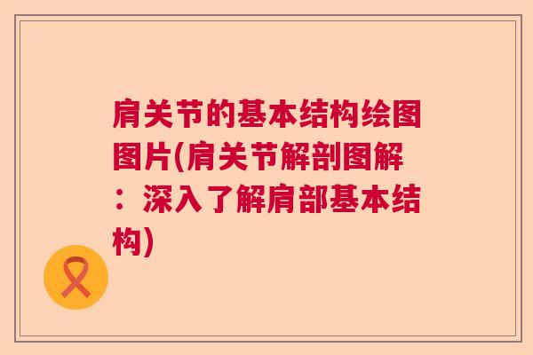肩关节的基本结构绘图图片(肩关节解剖图解:深入了解肩部基本结构)