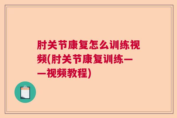 肘关节康复怎么训练视频(肘关节康复训练——视频教程)
