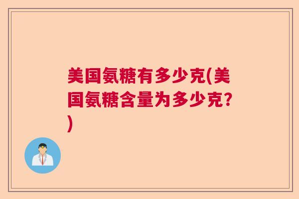美国氨糖有多少克(美国氨糖含量为多少克？)